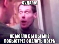 сударь! не могли бы вы мне побыстрее сделать дверь