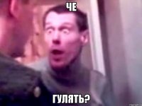 че гулять?