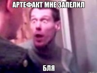 артефакт мне запелил бля