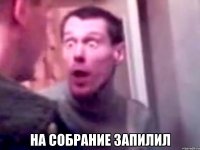  на собрание запилил