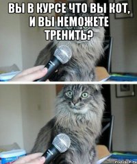 вы в курсе что вы кот, и вы неможете тренить? 