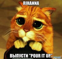 rihanna выпусти "pour it up"