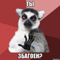 ты збагоен?