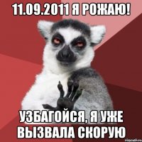 11.09.2011 я рожаю! узбагойся, я уже вызвала скорую