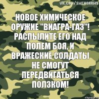 Новое химическое оружие "Виагра-газ"! Распылите его над полем боя, и вражеские солдаты не смогут передвигаться ползком!