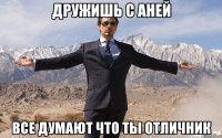 дружишь с аней все думают что ты отличник