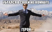 убрался в своей же комнате герой