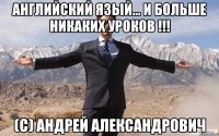 английский язый... и больше никаких уроков !!! (с) андрей александрович