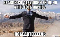 нравлюсь девушке и ей 16, но у нее есть парнеь победитееееель