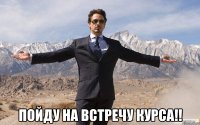  пойду на встречу курса!!