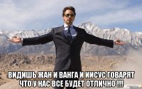  видишь жан и ванга и иисус говарят что у нас все будет отлично !!!