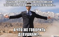 пацанам просто: красавчик по жизни - tony stark. а что же говорить девушкам?... а что же говорить девушкам?...