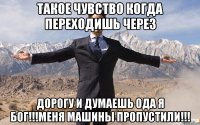 такое чувство когда переходишь через дорогу и думаешь ода я бог!!!меня машины пропустили!!!