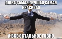 люба самая лучшая,самая красивая а все остальное говно