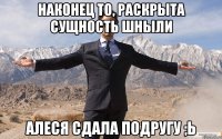 наконец то, раскрыта сущность шныли алеся сдала подругу ;ь