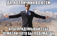 да, я отличник во всём а ты придумывай себе отмазки, хотя бы подумаешь