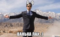 4 : 0 ванька лах. ;)