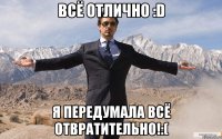 всё отлично :d я передумала всё отвратительно!:(