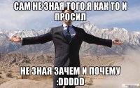 сам не зная того,я как то и просил не зная зачем и почему :ddddd