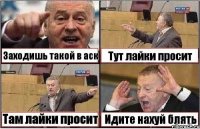 Заходишь такой в аск Тут лайки просит Там лайки просит Идите нахуй блять