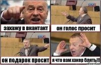 захажу в вкантакт он голос просит он подарок просит я что вам хакер блять!!!