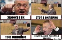 захожу в вк этот в онлайне то в онлайне пиздуйте делать уроки тупые гандооны