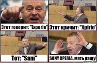 Этот говорит: "Experia" Этот кричит: "Xpirio" Тот: "Sani" SONY XPERIA, мать вашу!