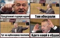 Предложил годную идею Там обосрали Тут на нубосервер послали Идите нахуй в общем