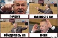 почему ты просто так обиделась на меня