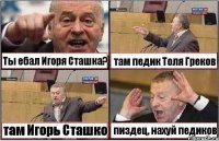 Ты ебал Игоря Сташка? там педик Толя Греков там Игорь Сташко пиздец, нахуй педиков