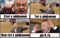 Этот с айфоном Тот с айфоном Вон тот с айфоном да б..ть