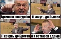 Їдемо на екскурсію Ті хочуть до Львова Ті хочуть до Бреста А я остаюся вдома!