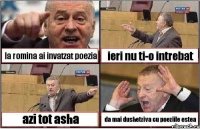 la romina ai invatzat poezia ieri nu ti-o intrebat azi tot asha da mai dushetziva cu poeziile estea