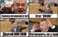 Захожу вечерком в чат Этот *DRINK* Другой ИНХ ХВЖ Поговорить не с кем