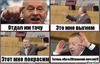 Отдал им тачу Это мне выгнем Этот мне покрасим Теперь ебать))Управляй мечтой!!!