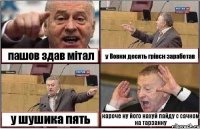 пашов здав мітал у Вовки десять грівєн заработав у шушика пять кароче ну його нахуй пайду с сачком на тарзанку