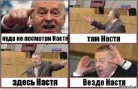 куда не посмотри Настя там Настя здесь Настя Везде Настя