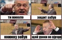 ти миколо зошит забув книжку забув щей уроки не вівчив