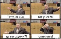 Тот унес 10к тот унес 9к да вы охуели?! опяяяять!