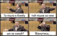 Та пішла в бомбу той пішов за нею шо за нахуй? Їбанутись..