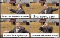 Этого постоянно отвлекаю Этот вечно занят Этот вообще чушь порит Да пошли вы все нахуй, блеать!