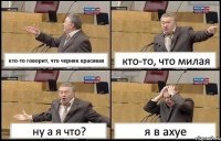 кто-то говорит, что черняк красивая кто-то, что милая ну а я что? я в ахуе