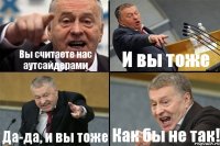 Вы считаете нас аутсайдерами И вы тоже Да-да, и вы тоже Как бы не так!