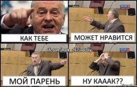 Как тебе Может нравится МОЙ ПАРЕНЬ НУ КАААК??