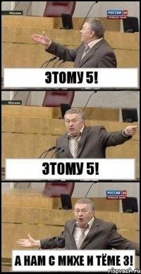 Этому 5! Этому 5! А нам с Михе и Тёме 3!