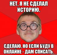 нет, я не сделал историю. сделаю, но если буду в онлайне - дам списать.