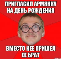 пригласил армянку на день рождения вместо нее пришел ее брат