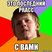 это последний pracc с вами