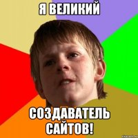 я великий создаватель сайтов!