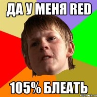 да у меня red 105% блеать